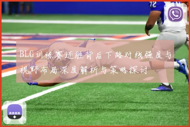 BLG训练赛连胜背后下路对线强度与视野布局深度解析与策略探讨