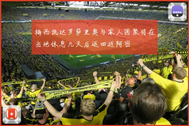 梅西抵达罗萨里奥与家人团聚将在当地休息几天后返回迈阿密