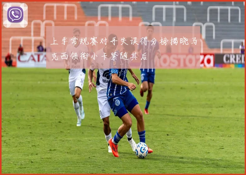 上季常规赛对手失误得分榜揭晓马克西领衔小卡紧随其后