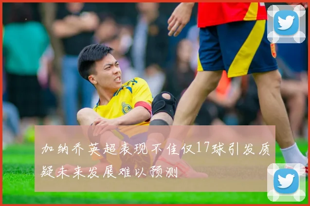 加纳乔英超表现不佳仅17球引发质疑未来发展难以预测